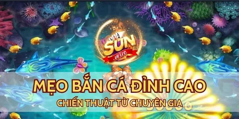 Tổng hợp những mẹo bắn cá đỉnh cao từ cao thủ sunwin