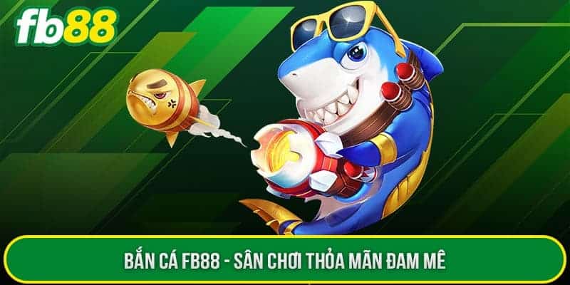 Tổng quan về game bắn cá FB 88